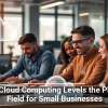 How Cloud Computing Levels the Playing Field for Small Businesses