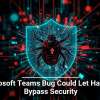 Microsoft Teams Bug Could Let Hackers Bypass Security
