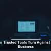 When Trusted Tools Turn Against Your Business