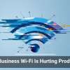 Weak Business Wi-Fi Is Hurting Productivity