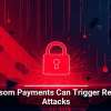 Ransom Payments Can Trigger Repeat Attacks