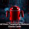 Android Users Targeted by Malware That Clones Cards