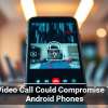 One Video Call Could Compromise These Android Phones