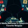 Social Media Becomes a Cybercriminal&rsquo;s Favorite Weapon